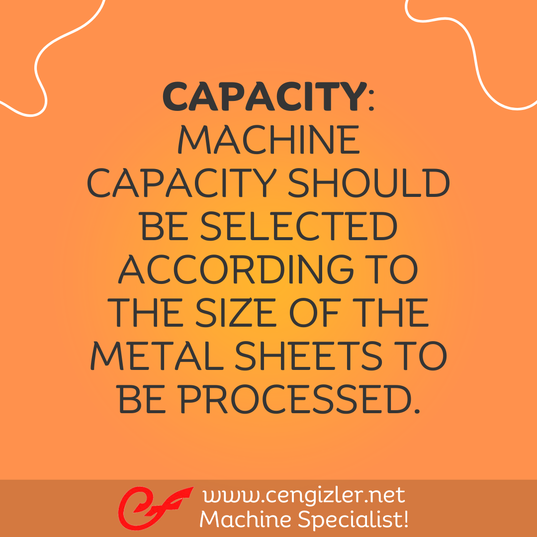 6 Capacity. Machine capacity should be selected according to the size of the metal sheets to be processed